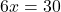 6x=30