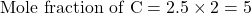 \text{Mole fraction of C}=2.5\times 2=5