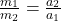\frac{m_{1} }{m_{2} } = \frac{a_{2} }{a_{1} } \\