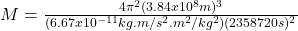 M = \frac{4\pi^{2} (3.84x10^{8}m)^{3}}{(6.67x10^{-11}kg.m/s^{2}.m^{2}/kg^{2})(2358720s)^{2}}