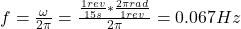 f = \frac{\omega}{2\pi} = \frac{\frac{1 rev}{15 s}*\frac{2\pi rad}{1 rev}}{2\pi} = 0.067 Hz