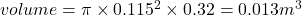 volume = \pi \times 0.115^2\times 0.32= 0.013m^3