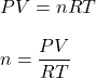 PV = nRT\\\\n = \dfrac{PV}{RT}