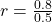 r = \frac{0.8}{0.5}