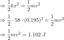 \Rightarrow \dfrac{1}{2}kx^2=\dfrac{1}{2}mv^2\\\\\Rightarrow \dfrac{1}{2}\cdot 58\cdot (0.195)^2=\dfrac{1}{2}mv^2\\\\\Rightarrow \dfrac{1}{2}mv^2=1.102\ J