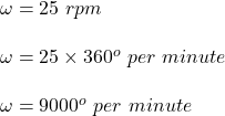 \omega = 25\ rpm \\\\\omega = 25\times 360^o \ per \ minute\\\\\omega = 9000^o \ per \  minute