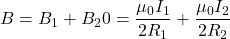 B = B_1 + B_20 = \dfrac{\mu_0I_1}{2R_1} +\dfrac{\mu_0I_2}{2R_2}