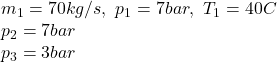 m_1=70kg/s, \ p_1=7bar,\ T_1=40\textdegree C\\p_2=7bar\\p_3=3bar