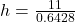 h = \frac{11}{0.6428}