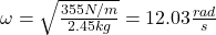 \omega = \sqrt{\frac{355N/m}{2.45kg}}=12.03\frac{rad}{s}