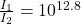 \frac{I_1}{I_2}=10^{12.8}