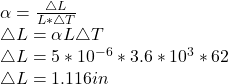 \alpha = \frac{\triangle L}{L* \triangle T} \\\triangle L = \alpha L \triangle T\\\triangle L = 5* 10^{-6} * 3.6* 10^3 * 62\\\triangle L = 1.11 6 in