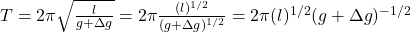 T=2\pi\sqrt{\frac{l}{g+\Delta g}}=2\pi\frac{(l)^{1/2}}{(g+\Delta g)^{1/2}}=2\pi(l)^{1/2}(g+\Delta g)^{-1/2}