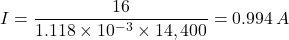 I = \dfrac{16}{1.118 \times 10^{-3}  \times 14,400} = 0.994 \, A