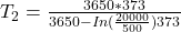 {T_2} =  \frac{3650*373}{3650 - In (\frac{20000}{500})373}