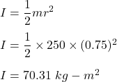 I=\dfrac{1}{2}mr^2\\\\I=\dfrac{1}{2}\times 250\times (0.75)^2\\\\I=70.31\ kg-m^2
