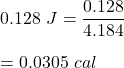 0.128\ J=\dfrac{0.128 }{4.184}\\\\=0.0305\ cal