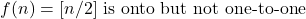 f(n) = [n/2] \text{ is onto but not one-to-one}
