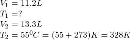 V_1=11.2L\\T_1=?\\V_2=13.3L\\T_2=55^0C=(55+273)K=328K