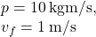 p=10\:\text{kgm/s}},\\v_f=1\:\text{m/s}