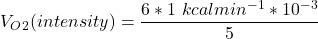 V_O_2 ( intensity ) = \dfrac{6*1 \ kcal min^{-1}*10^{-3}}{5}