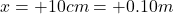 x=+10 cm = +0.10 m