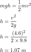 mgh=\dfrac{1}{2}mv^2\\\\h=\dfrac{v^2}{2g}\\\\h=\dfrac{(4.6)^2}{2\times 9.8}\\\\h=1.07\ m