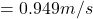 = 0.949m/s