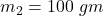 Rendered by QuickLaTeX.com m_2=100\ gm