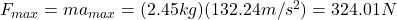 F_{max}=ma_{max}=(2.45kg)(132.24m/s^2)=324.01N