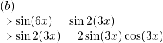 (b)\\\Rightarrow \sin (6x)=\sin 2(3x)\\\Rightarrow \sin 2(3x)=2\sin (3x)\cos (3x)
