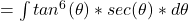 = \int tan^6 (\theta)* sec (\theta) * d\theta