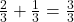 \frac{2}{3} + \frac{1}{3} = \frac{3}{3}