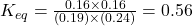 K_{eq}=\frac{0.16\times 0.16}{(0.19)\times (0.24)}=0.56