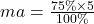 ma =  \frac{75\% \times5}{100\%} 
