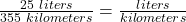 \frac {25 \ liters}{355 \ kilometers} = \frac{liters}{kilometers}