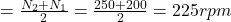 = \frac{N_{2}+N_{1}}{2} = \frac{250+200}{2} = 225 rpm