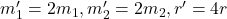 m_1'=2m_1,m_2'=2m_2, r'=4r