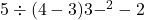 5 \div (4 - 3) {3 -}^{2}  - 2
