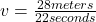 v = \frac{28 meters}{22 seconds}