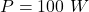 Rendered by QuickLaTeX.com P = 100 \ W
