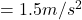 = 1.5 m/s^2