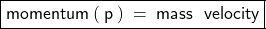 \boxed{ \sf{momentum \: ( \: p \: ) \:  =  \: mass \:   ∗ \:  \: velocity}}