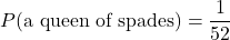 P(\text{a queen of spades})=\dfrac{1}{52}