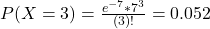 P(X = 3) = \frac{e^{-7}*7^{3}}{(3)!} = 0.052