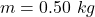 m = 0.50~kg