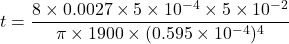 t = \dfrac{8\times 0.0027 \times 5 \times 10^{-4} \times 5 \times 10^{-2} }{\pi \times 1900 \times (0.595 \times 10^{-4} )^4}