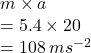 m \times a \\  = 5.4 \times 20 \\  = 108 \: ms ^{ - 2} 