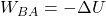 W_{BA} = - \Delta U