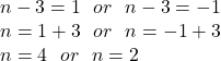 n - 3 = 1 \:  \:  \: or \:  \:  \: n - 3  =  - 1 \\ n = 1 + 3 \:  \:  \:  or \:  \:  \: n =  - 1 + 3 \\ n = 4 \:  \:  \: or \:  \:  \: n = 2